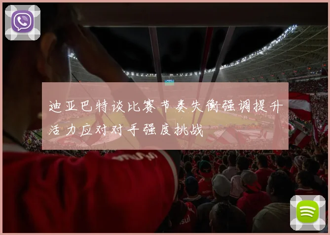迪亚巴特谈比赛节奏失衡强调提升活力应对对手强度挑战