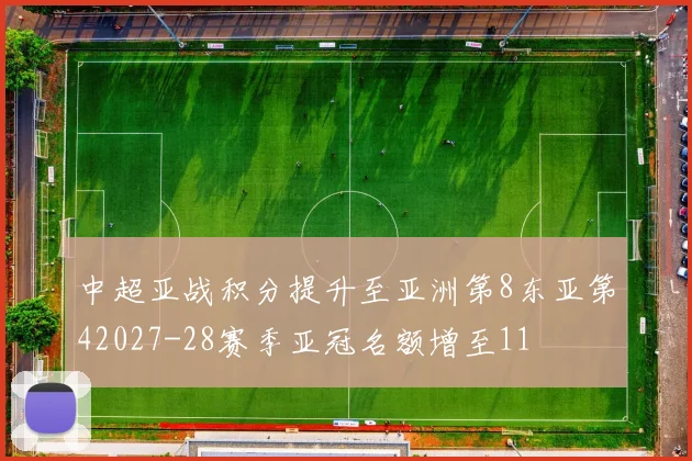 中超亚战积分提升至亚洲第8东亚第42027-28赛季亚冠名额增至11