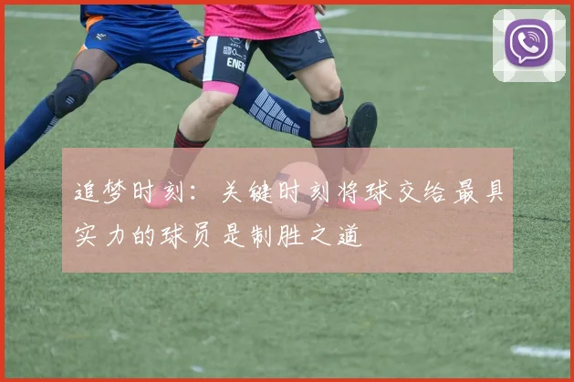 追梦时刻:关键时刻将球交给最具实力的球员是制胜之道