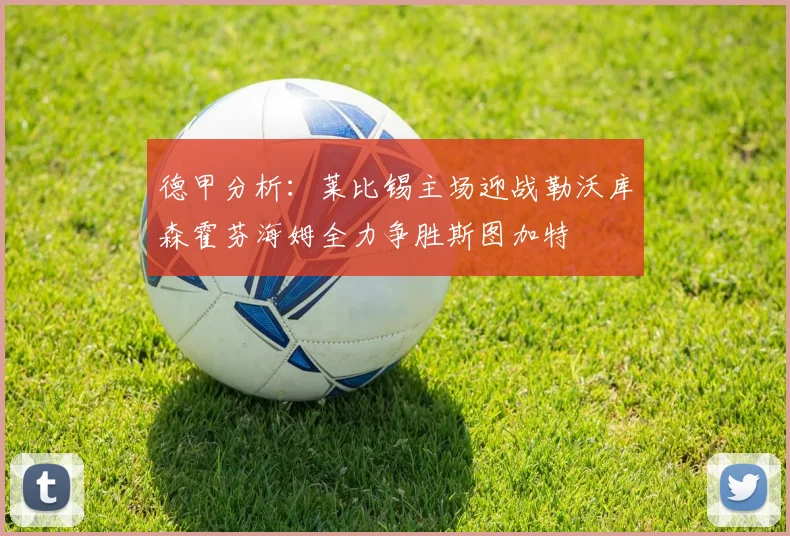 德甲分析:莱比锡主场迎战勒沃库森霍芬海姆全力争胜斯图加特
