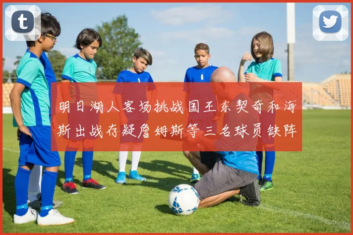 明日湖人客场挑战国王东契奇和海斯出战存疑詹姆斯等三名球员缺阵