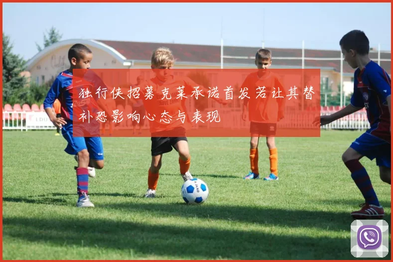 独行侠招募克莱承诺首发若让其替补恐影响心态与表现