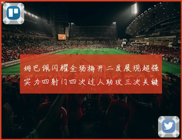 姆巴佩闪耀全场梅开二度展现超强实力四射门四次过人助攻三次关键传球