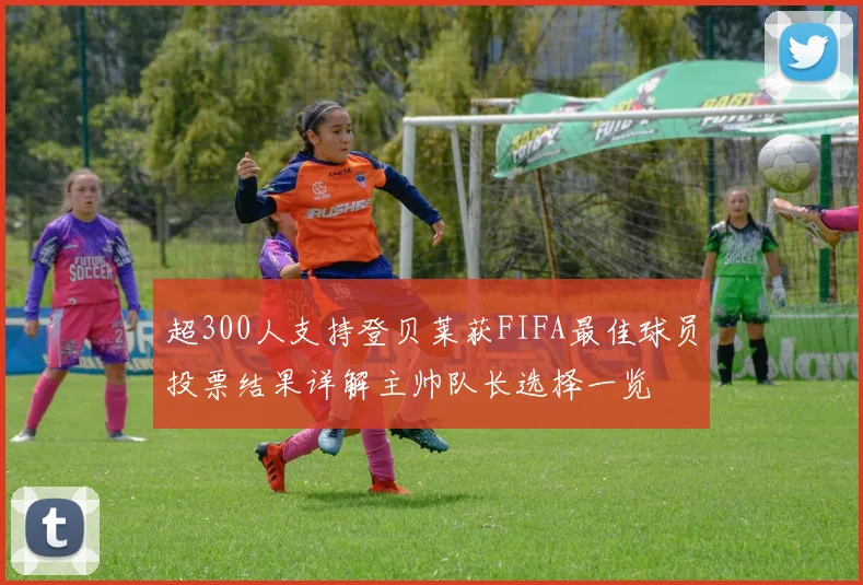 超300人支持登贝莱获FIFA最佳球员投票结果详解主帅队长选择一览