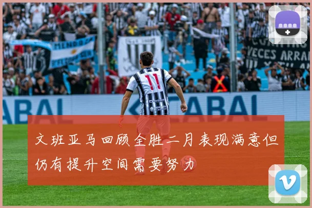 文班亚马回顾全胜二月表现满意但仍有提升空间需要努力