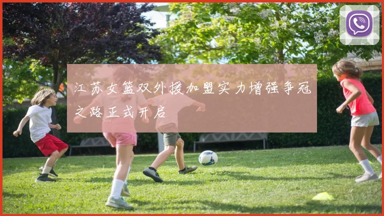 江苏女篮双外援加盟实力增强争冠之路正式开启