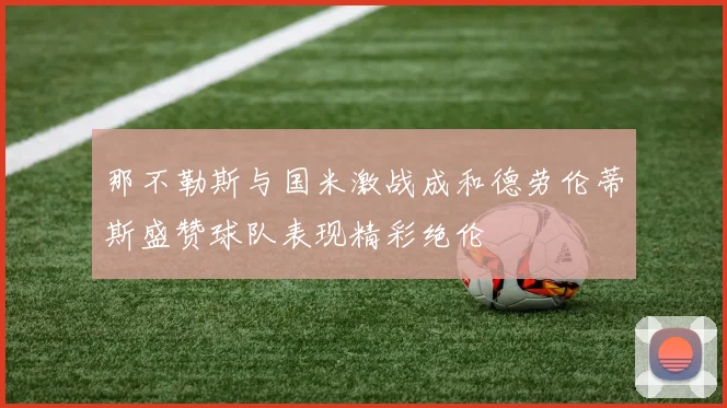那不勒斯与国米激战成和德劳伦蒂斯盛赞球队表现精彩绝伦
