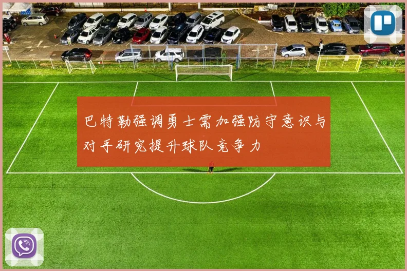 巴特勒强调勇士需加强防守意识与对手研究提升球队竞争力