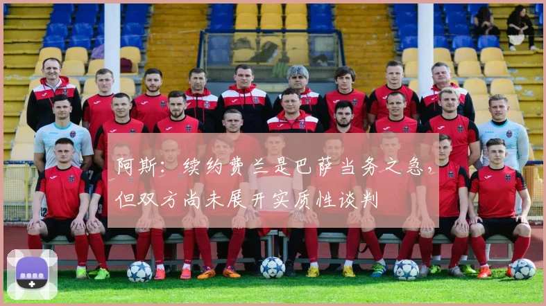 阿斯：续约费兰是巴萨当务之急，但双方尚未展开实质性谈判