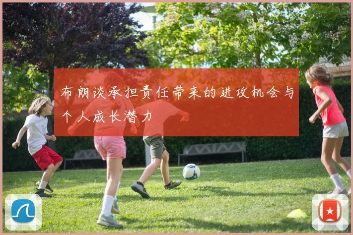 布朗谈承担责任带来的进攻机会与个人成长潜力